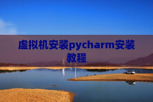 虚拟机安装pycharm安装教程 虚拟机安装pycharm安装教程